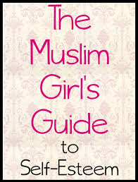 The Muslim Girls Guide To Self Esteem The Muslim Girl