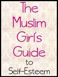 the muslim girls guide to self esteem the muslim girl