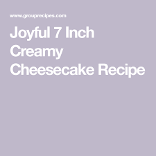 Joyful 7 Inch Creamy Cheesecake Recipe Creamy Cheesecake Recipe Creamy Cheesecake Cheesecake Recipes