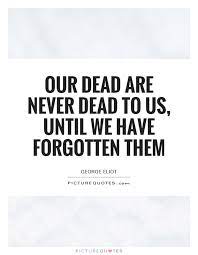 Our Dead Are Never Dead To Us Until We Have Forgotten Them Picture Quotes