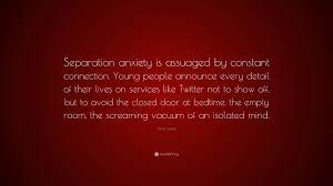 26 separation anxiety famous sayings, quotes and quotation. Jaron Lanier Quote Separation Anxiety Is Assuaged By Constant Connection Young People Announce Every Detail Of Their Lives On Services Lik