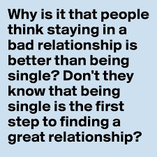 If you or someone you love is in a toxic relationship, and you can access a computer where the toxic partner cannot see your history, visit. Why Is It That People Think Staying In A Bad Relationship Is Better Than Being Single Don T They Know That Being Single Is The First Step To Finding A Great Relationship