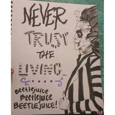 I lived through the black plague and had a pretty good time during that. Beetlejuice Never Trust The Living Drawing Beetlejuice Never Trust The Living Drawings