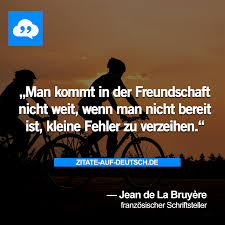 Man Kommt In Der Freundschaft Nicht Weit Wenn Man Nicht Bereit Ist Kleine Fehler Zu Verzeihen Jean De La Bruyere Verzeihen Zitate Zitate Weisheiten