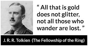 On this view, in the last version cited above the words a king may yet be without crown, a blade that was broken be brandished were no more than a further exemplification of the general moral. All That Is Gold Does Not Glitter Not All Those Who Wander Are Lost Kwize