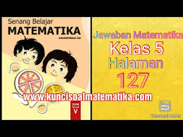 Kunci Jawaban Senang Belajar Matematika Kelas 5 Kurikulum 2013 Revisi 2018 Halaman 127 Youtube