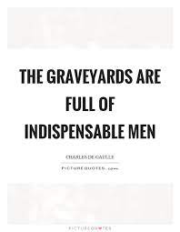 The Graveyards Are Full Of Indispensable Men Picture Quotes