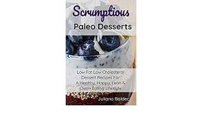 Common foods to lower cholesterol levels are almonds, soybean, flaxseed, onion, avocado, psyllium. Scrumptious Paleo Desserts Low Fat Low Cholesterol Dessert Recipes For A Healthy Happy Lean Clean Eating Lifestyle Baldec Juliana 9783748270096 Amazon Com Books