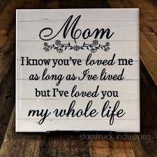 Birthday Gifts For Your Mom Mom Quote Plaque I Know You Ve Loved Me As Long As I Ve Lived But I Ve Loved You My Whole Mom Birthday Gift Inexpensive Mother S Day Gifts Diy Gifts For Mom