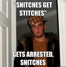 You didn't hear from me 'cause snitches get stitches. Snitches Get Stitches Memes