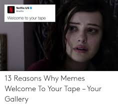 N Netflix Us Welcome To Your Tape 13 Reasons Why Memes Welcome To Your Tape Your Gallery Meme On Me Me