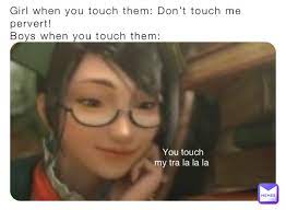 Girl when you touch them: Don't touch me pervert! Boys when you touch them: You  touch my tra la la la | @AvocadToast_Chan | Memes