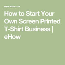 How To Start Your Own Screen Printed T Shirt Business Tshirt Printing Business Screen Printing Screen Printed Tshirts