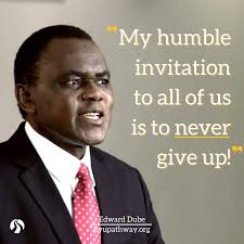 My humble invitation to all of us is to never give up!...It is not so much  about what we are going through in life but what we are becoming.” —Edward  Dube #inspiration #