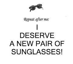 Repeat After Me I Deserve A New Pair Of Sunglasses Sunglasses Quotes Optician Marketing Optometry Humor