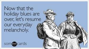 Now That The Holiday Blues Are Over Let S Resume Our Everyday Melancholy Holiday Blues Holiday Humor Ecards Funny