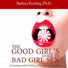 Amazon.com: The Good Girl's Guide To Bad Girl Sex: An Indispensible Guide  To Pleasure & Seduction (Audible Audio Edition): Barbara Keesling Phd,  Chandra Skyye, Insatiable Press Limited: Books