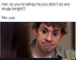 Her So You Re Telling Me You Didn T Do Any Drugs Tonight Me Yup