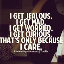 I get jealous because i love you quotes. I Get Jealous I Get Mad I Get Worried I Get Curious That S Only Because I Care