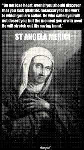St Angela Merici Do Not Lose Heart He Who Called You Will Not Desert You But The Moment You Are In N St Angela Merici Saint Quotes Catholic Saint Quotes