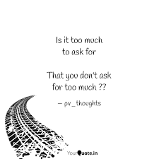 verse 2 someone's moving outside the lights come on down the drive i forget you're not here when i close my eyes do you still think of me sometimes? Is It Too Much To Ask For Quotes Writings By Pulkit Verma Yourquote