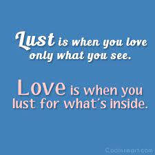May you find great value in these lust quotes and inspirational quotes about lust from my large inspirational quotes and sayings database. Quote Lust Is When You Love Only What You See Love Is When Coolnsmart