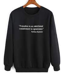 Prejudice is an emotional commitment to ignorance. Prejudice Is An Emotional Commitment To Ignorance Sweatshirt Shirts With Funny Sayings