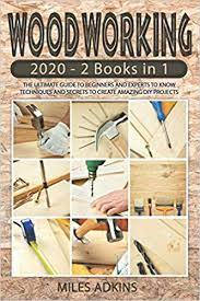 Buy books and teach yourself. Woodworking 2020 2 Books In 1 The Ultimate Guide To Beginners And Ex Perts To Know Techniques And Secrets To Create Amazing Diy Projects Amazon Co Uk Adkins Miles 9798697211472 Books