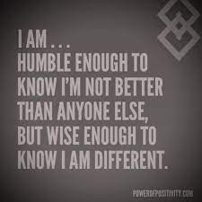 I Am Humble Enough To Know I M Not Better Than Anyone Else But Wise Enough To Know I Am Different Family Quotes Humor Power Of Positivity Life Lesson Quotes