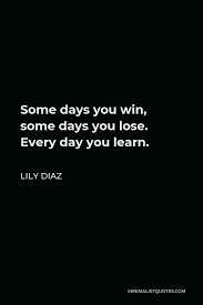 Lily Diaz Quote Some Days You Win Some Days You Lose Every Day You Learn