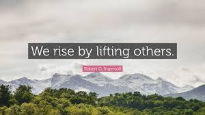 We rise by lifting others. read more quotes from robert g. Robert G Ingersoll Quote We Rise By Lifting Others