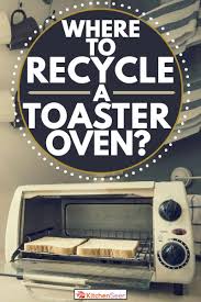If not, you'll need to contact a professional for freon removal. Where To Recycle A Toaster Oven Kitchen Seer