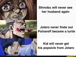 Shinobu Will Never See Her Husband Again Jotaro Never Finds Out Polnareff Became A Turtle Kid Will Never Get His Popsicle From Jotaro Ifunny Jojo Bizzare Adventure Jojo Bizarre Jojo Memes