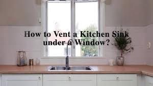 My kitchen sink doesn't have a vent. How To Vent A Kitchen Sink Under A Window Youtube