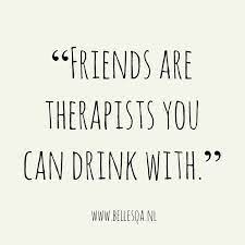 Inspirational Quote Friends Are Therapists You Can Drink With Krystal Driver Je Drinking With Friends Quotes Laughing With Friends Quotes Together Quotes