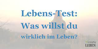 Test Was Will Ich Wirklich Im Leben Und Lebe Ich Auch Danach Vernuenftig Leben De