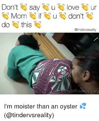 25 Best Memes About Moister Than An Oyster Moister Than An Oyster Memes