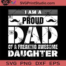 I Am A Proud Dad Of A Freaking Awesome Daughter Svg Father Svg Happy Father S Day Svg Dad Svg Eps Dxf Png Cricut File Instant Download Svg Print Studio