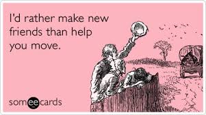I D Rather Make New Friends Than Help You Move Friends Quotes Funny Moving Humor Friendship Humor