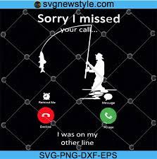 Sorry i missed your call. Fisherman Missed Call Fishing Sorry I Missed Your Call I Was On The Other Line Svg Digital Design Svg New Style