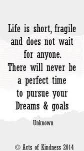 Life Is Short Fragile And Does Not Wait For Anyone There Will Never Be A Perfect Time To Pursu Quotes To Live By Life Is Too Short Quotes Inspirational Words