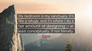 Discover and share sanctuary quotes. Vera Wang Quote My Bedroom Is My Sanctuary It S Like A Refuge And It S Where I Do A Fair Amount Of Designing At Least Conceptually
