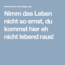 Nimm Das Leben Nicht So Ernst Du Kommst Hier Eh Nicht Lebend Raus Lustige Spruche Spruche Zitate Spruche