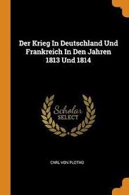 Die wehrmacht war siegreich und besetzte 1940 paris. Der Krieg In Deutschland Und Frankreich In Den Jahren 1813 Und 1814 Carl Von Plotho Book In Stock Buy Now At Mighty Ape Australia