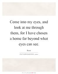 Come Into My Eyes And Look At Me Through Them For I Have Picture Quotes