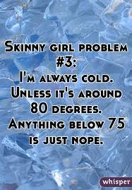 Skinny Girl Problem 3 I M Always Cold Unless It S Around 80 Degrees Anything Below 75 Is Just Nope Skinny Girl Problems Skinny Girl Quotes Skinny Problems