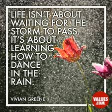 The storm is out there and every one of us must eventually face the storm. Life Isn T About Waiting For The Storm To Pass It S About Learning How To Dance In The Rain Vivian Greene Passiton Com