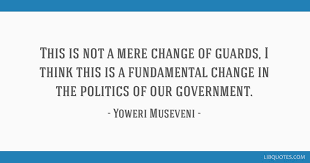 Quotes about museveni one of museveni's defining early pronouncements was his diagnosis of africa's problem. This Is Not A Mere Change Of Guards I Think This Is A Fundamental Change In