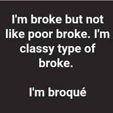 I M Broke But Not Like Poor Broke I M Classy Type Of Broke I M Broque Funny Quotes Sarcasm Humor Funny Quotes Sarcasm