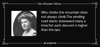 My husband and i have been through a lot. Ella Wheeler Wilcox Quote Who Climbs The Mountain Does Not Always Climb The Winding Road